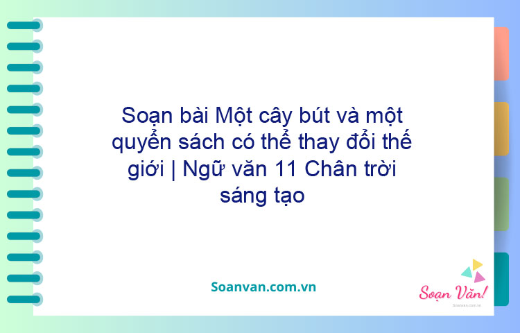 Soạn bài Một cây bút và một quyển sách có thể thay đổi thế giới | Ngữ văn 11 Chân trời sáng tạo