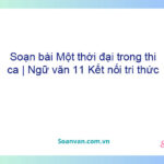 Soạn bài Một thời đại trong thi ca | Ngữ văn 11 Kết nối tri thức