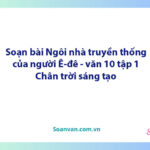 Soạn bài Ngôi nhà truyền thống của người Ê-đê | Ngữ văn 10 Chân trời sáng tạo