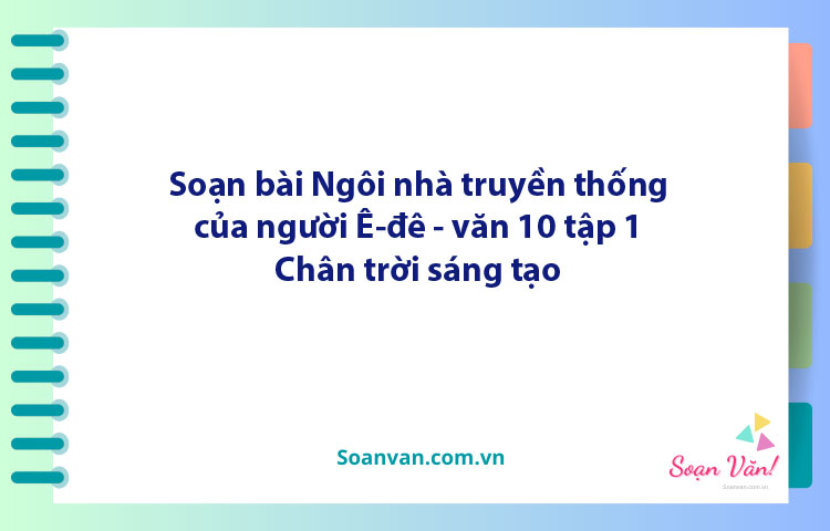 Soạn bài Ngôi nhà truyền thống của người Ê-đê | Ngữ văn 10 Chân trời sáng tạo