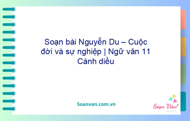 Soạn bài Nguyễn Du – Cuộc đời và sự nghiệp | Ngữ văn 11 Cánh diều