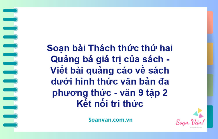 Soạn bài Thách thức thứ hai: Quảng bá giá trị của sách - Viết bài quảng cáo về sách dưới hình thức văn bản đa phương thức | Kết nối tri thức Ngữ văn 9