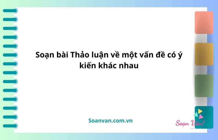 soạn bài thảo luận về một vấn đề có ý kiến khác nhau