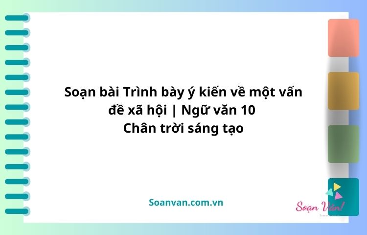 soạn bài trình bày ý kiến về một vấn đề xã hội ngữ văn 10 chân trời sáng tạo