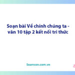 Soạn bài Về chính chúng ta | Ngữ văn 10 Kết nối tri thức