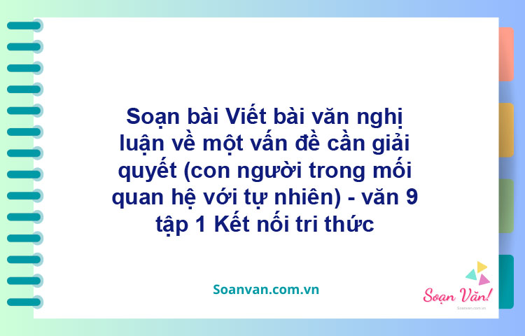 Soạn bài Viết bài văn nghị luận về một vấn đề cần giải quyết (con người trong mối quan hệ với tự nhiên)