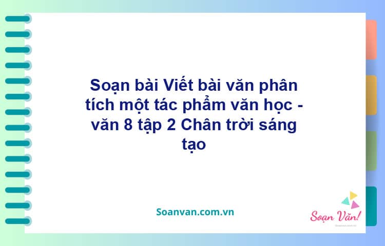 Soạn bài Viết bài văn phân tích một tác phẩm văn học | Chân trời sáng tạo Ngữ văn 8