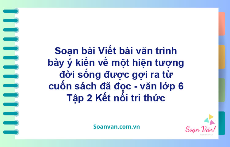 Soạn bài Viết bài văn trình bày ý kiến về một hiện tượng đời sống được gợi ra từ cuốn sách đã đọc – Kết nối tri thức Văn 6 tập 2