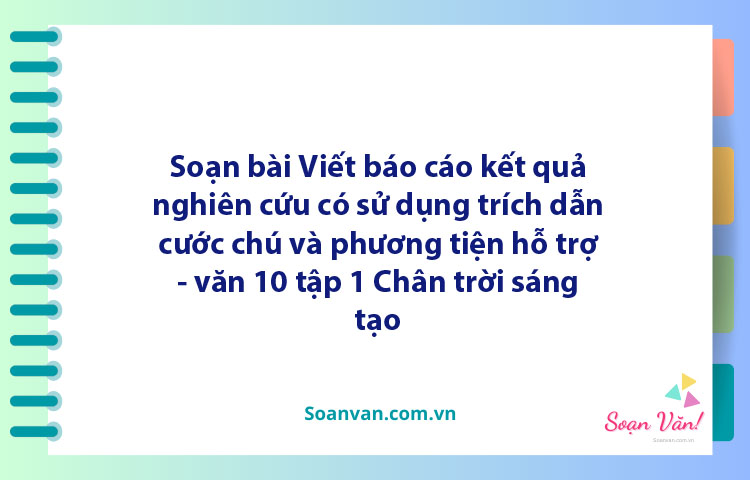 Soạn bài Viết báo cáo kết quả nghiên cứu có sử dụng trích dẫn, cước chú và phương tiện hỗ trợ | Ngữ văn 10 Chân trời sáng tạo