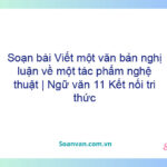 Soạn bài Viết một văn bản nghị luận về một tác phẩm nghệ thuật | Ngữ văn 11 Kết nối tri thức