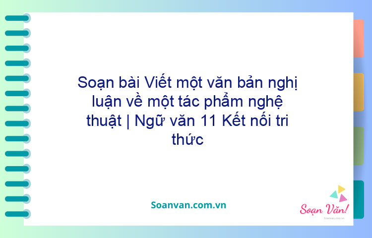 Soạn bài Viết một văn bản nghị luận về một tác phẩm nghệ thuật | Ngữ văn 11 Kết nối tri thức