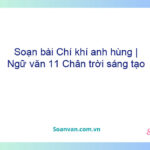 Soạn bài Chí khí anh hùng | Ngữ văn 11 Chân trời sáng tạo