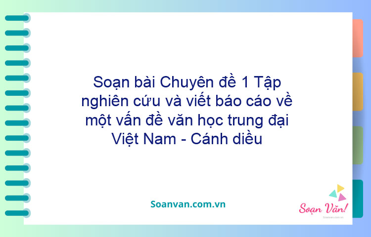 Soạn bài Chuyên đề 1: Tập nghiên cứu và viết báo cáo về một vấn đề văn học trung đại Việt Nam - Cánh diều