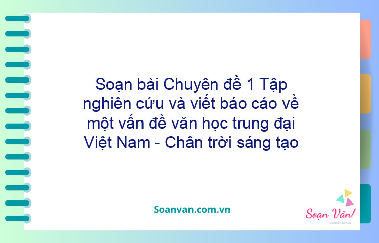 Soạn bài Chuyên đề 1: Tập nghiên cứu và viết báo cáo về một vấn đề văn học trung đại Việt Nam - Chân trời sáng tạo