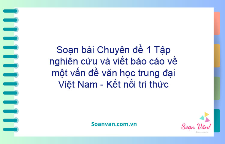 Soạn bài Chuyên đề 1: Tập nghiên cứu và viết báo cáo về một vấn đề văn học trung đại Việt Nam - Kết nối tri thức