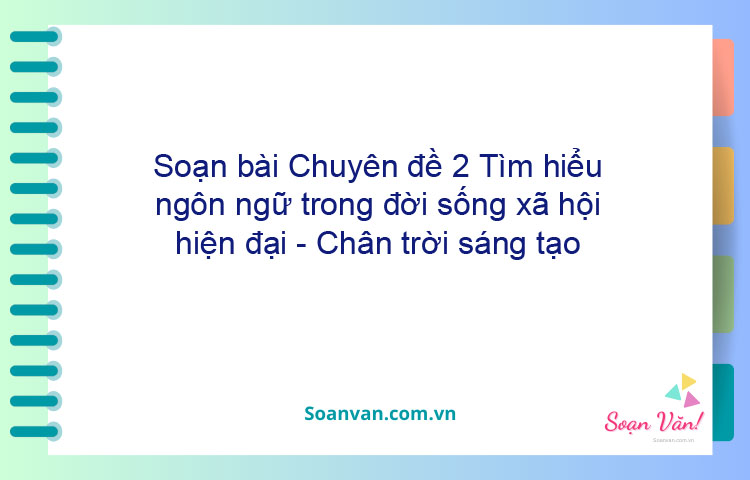 Soạn bài Chuyên đề 2: Tìm hiểu ngôn ngữ trong đời sống xã hội hiện đại - Chân trời sáng tạo