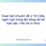 Soạn bài Chuyên đề 2: Tìm hiểu ngôn ngữ trong đời sống xã hội hiện đại - Kết nối tri thức