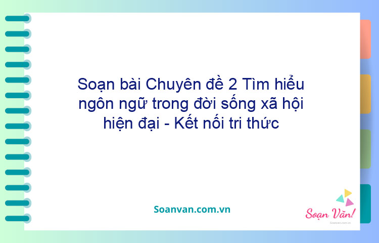 Soạn bài Chuyên đề 2: Tìm hiểu ngôn ngữ trong đời sống xã hội hiện đại - Kết nối tri thức