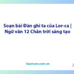 Soạn bài Đàn ghi ta của Lor-ca | Ngữ văn 12 Chân trời sáng tạo