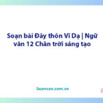 Soạn bài Đây thôn Vĩ Dạ | Ngữ văn 12 Chân trời sáng tạo