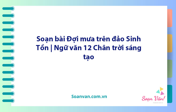 Soạn bài Đợi mưa trên đảo Sinh Tồn | Ngữ văn 12 Chân trời sáng tạo