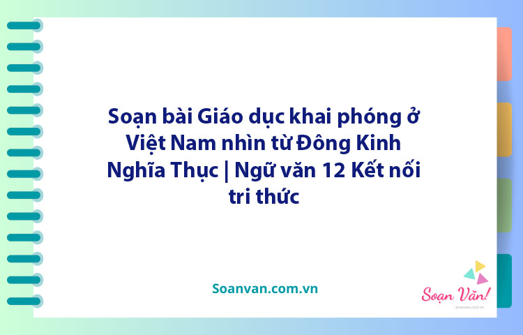 Soạn bài Giáo dục khai phóng ở Việt Nam nhìn từ Đông Kinh Nghĩa Thục | Ngữ văn 12 Kết nối tri thức