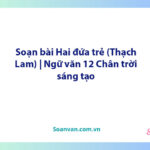 Soạn bài Hai đứa trẻ (Thạch Lam) | Ngữ văn 12 Chân trời sáng tạo