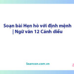 Soạn bài Hẹn hò với định mệnh | Ngữ văn 12 Cánh diều