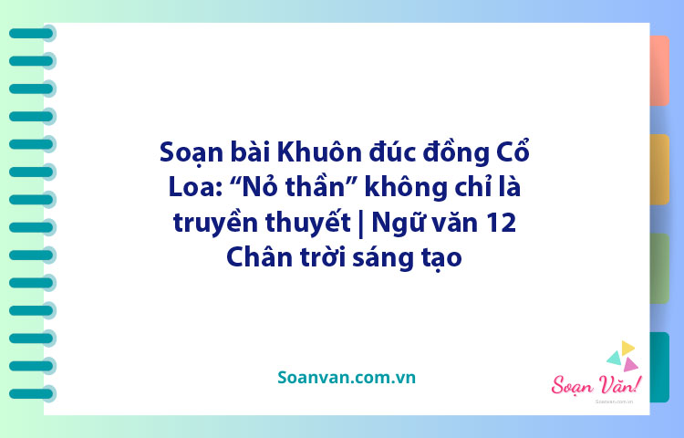 Soạn bài Khuôn đúc đồng Cổ Loa: "Nỏ thần" không chỉ là truyền thuyết | Ngữ văn 12 Chân trời sáng tạo