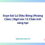 Soạn bài Lá Diêu Bông (Hoàng Cầm) | Ngữ văn 12 Chân trời sáng tạo