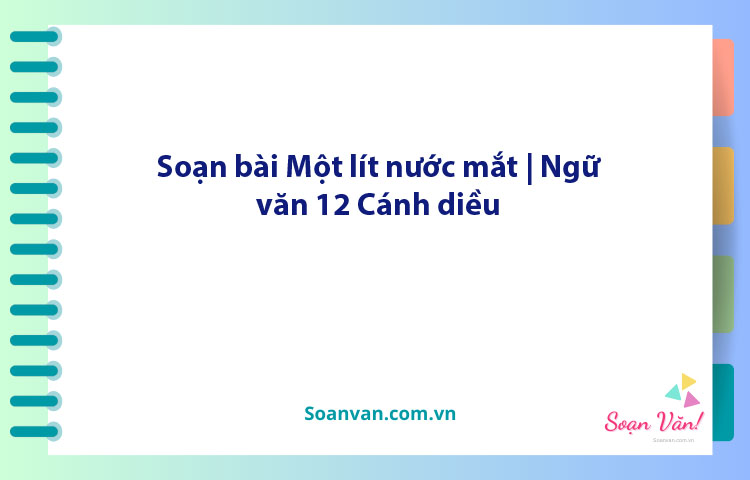 Soạn bài Một lít nước mắt | Ngữ văn 12 Cánh diều