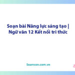 Soạn bài Năng lực sáng tạo | Ngữ văn 12 Kết nối tri thức