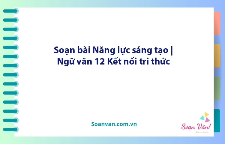 Soạn bài Năng lực sáng tạo | Ngữ văn 12 Kết nối tri thức