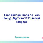 Soạn bài Ngõ Tràng An (Vân Long) | Ngữ văn 12 Chân trời sáng tạo