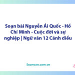 Soạn bài Nguyễn Ái Quốc - Hồ Chí Minh - Cuộc đời và sự nghiệp | Ngữ văn 12 Cánh diều