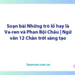 Soạn bài Những trò lố hay là Va-ren và Phan Bội Châu | Ngữ văn 12 Chân trời sáng tạo