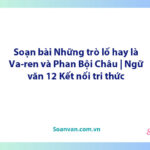 Soạn bài Những trò lố hay là Va-ren và Phan Bội Châu | Ngữ văn 12 Kết nối tri thức