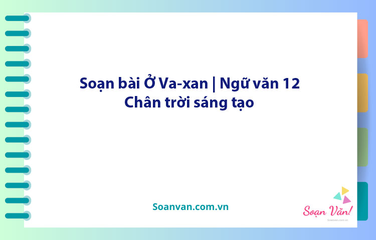 Soạn bài Ở Va-xan | Ngữ văn 12 Chân trời sáng tạo