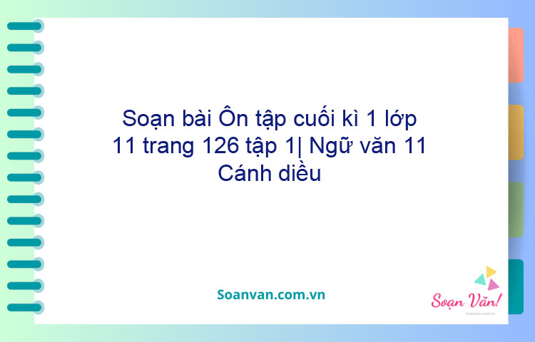 Soạn bài Ôn tập cuối kì 1 lớp 11 trang 126 tập 1| Ngữ văn 11 Cánh diều