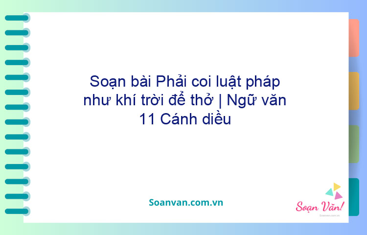 Soạn bài Phải coi luật pháp như khí trời để thở | Ngữ văn 11 Cánh diều