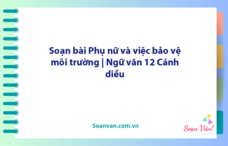 Soạn bài Phụ nữ và việc bảo vệ môi trường | Ngữ văn 12 Cánh diều