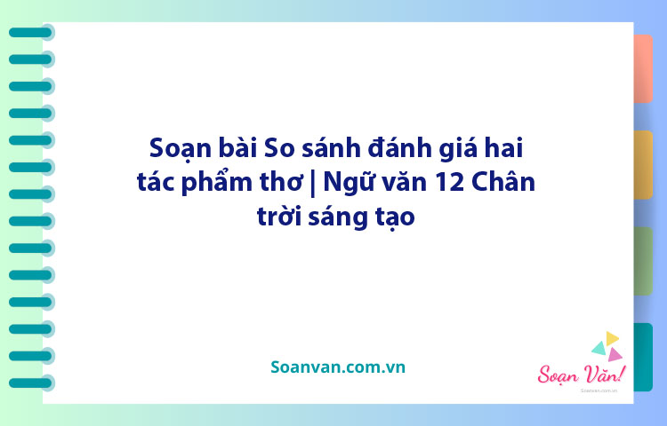 Soạn bài So sánh, đánh giá hai tác phẩm thơ | Ngữ văn 12 Chân trời sáng tạo