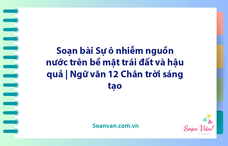 Soạn bài Sự ô nhiễm nguồn nước trên bề mặt trái đất và hậu quả | Ngữ văn 12 Chân trời sáng tạo