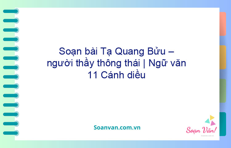 Soạn bài Tạ Quang Bửu – người thầy thông thái | Ngữ văn 11 Cánh diều