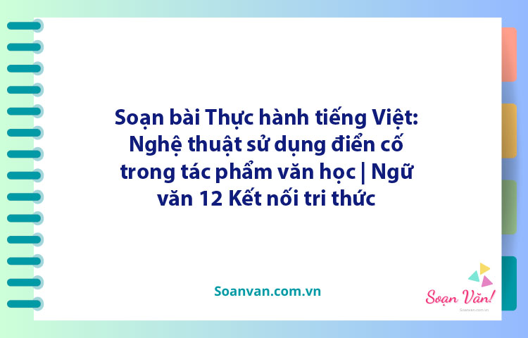 Soạn bài Thực hành tiếng Việt: Nghệ thuật sử dụng điển cố trong tác phẩm văn học | Ngữ văn 12 Kết nối tri thức