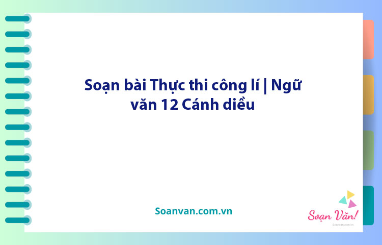 Soạn bài Thực thi công lí | Ngữ văn 12 Cánh diều