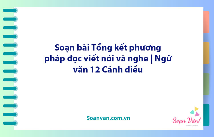 Soạn bài Tổng kết phương pháp đọc, viết, nói và nghe | Ngữ văn 12 Cánh diều