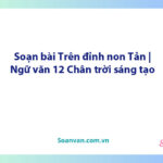 Soạn bài Trên đỉnh non Tản | Ngữ văn 12 Chân trời sáng tạo