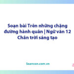 Soạn bài Trên những chặng đường hành quân | Ngữ văn 12 Chân trời sáng tạo