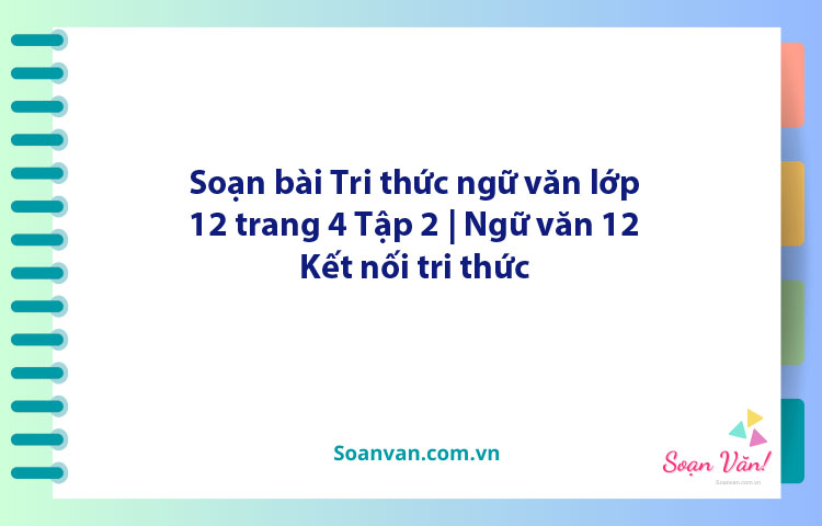 Soạn bài Tri thức ngữ văn lớp 12 trang 4 Tập 2 | Ngữ văn 12 Kết nối tri thức